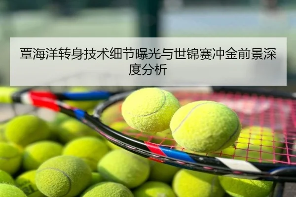 覃海洋转身技术细节曝光与世锦赛冲金前景深度分析
