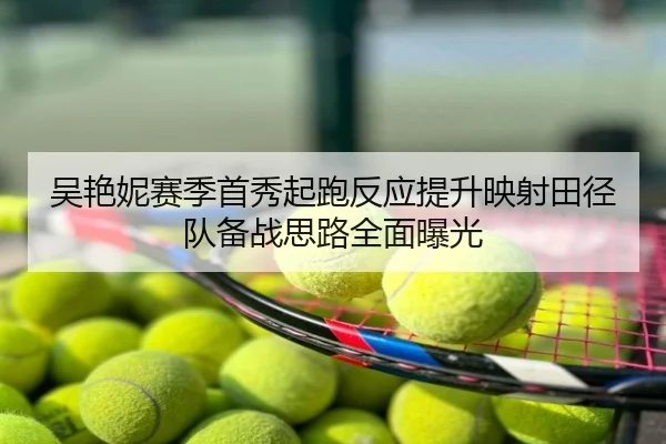 吴艳妮赛季首秀起跑反应提升映射田径队备战思路全面曝光